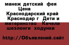 манеж детский “фея“ › Цена ­ 2 000 - Краснодарский край, Краснодар г. Дети и материнство » Качели, шезлонги, ходунки   